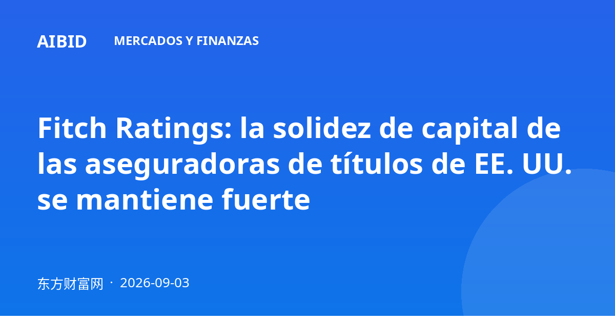 Fitch Ratings: la solidez de capital de las aseguradoras de títulos de EE. UU. se mantiene fuerte