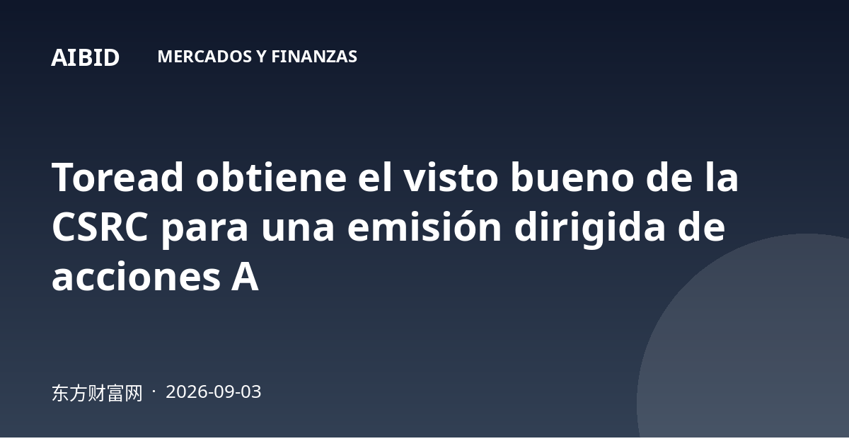 Toread obtiene el visto bueno de la CSRC para una emisión dirigida de acciones A