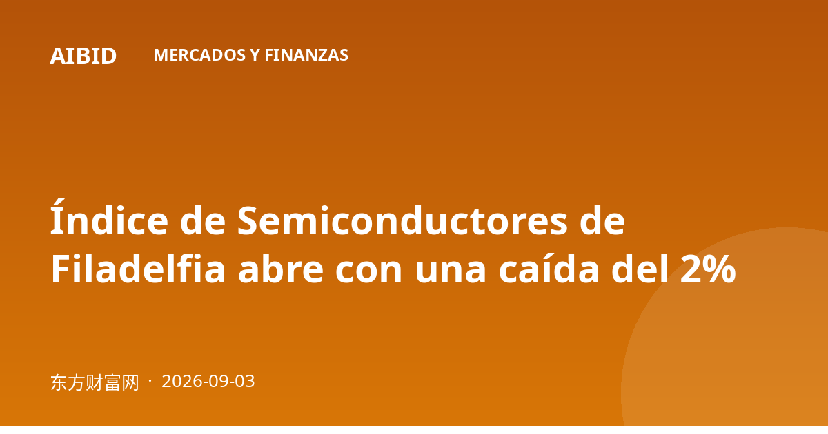 Índice de Semiconductores de Filadelfia abre con una caída del 2%