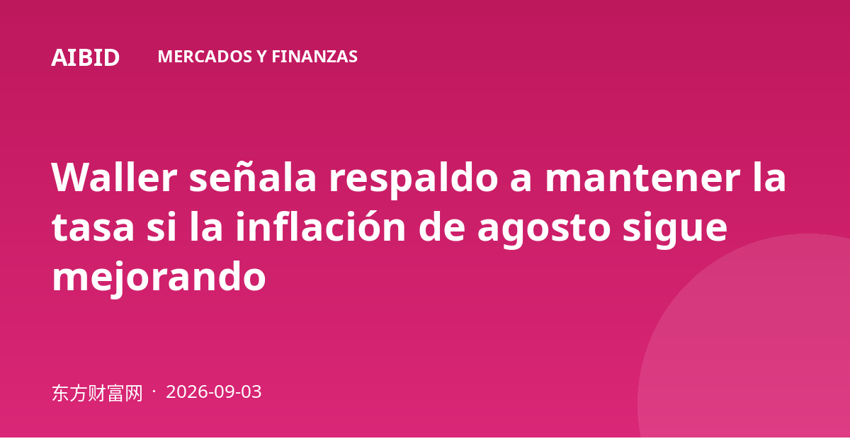Waller señala respaldo a mantener la tasa si la inflación de agosto sigue mejorando
