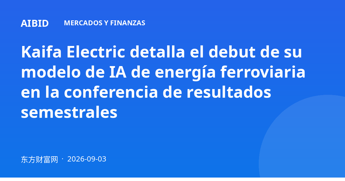 Kaifa Electric detalla el debut de su modelo de IA de energía ferroviaria en la conferencia de resultados semestrales