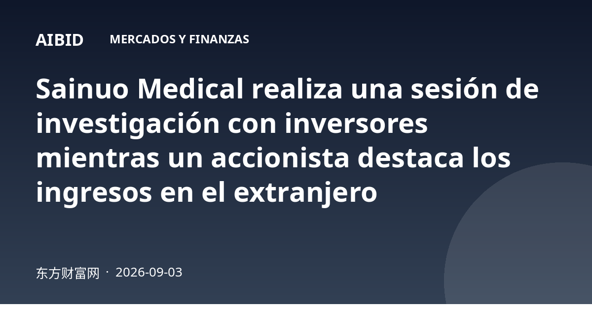 Sainuo Medical realiza una sesión de investigación con inversores mientras un accionista destaca los ingresos en el extranjero
