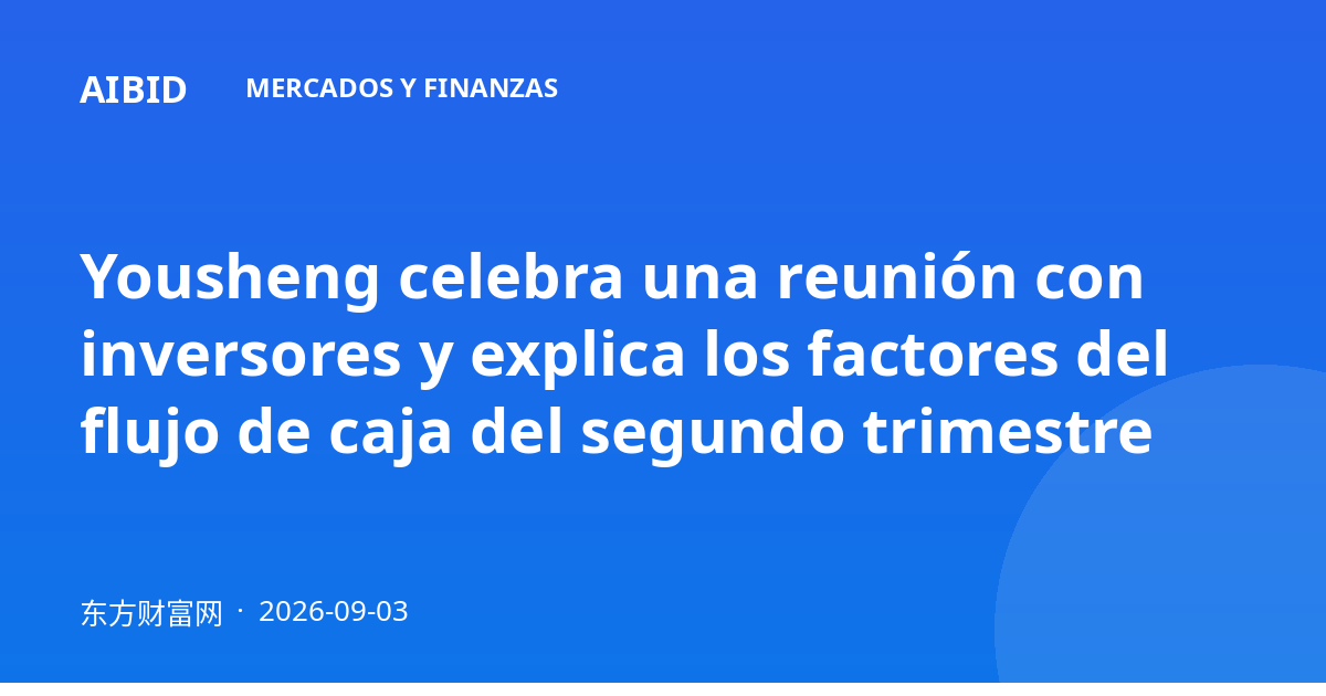 Yousheng celebra una reunión con inversores y explica los factores del flujo de caja del segundo trimestre