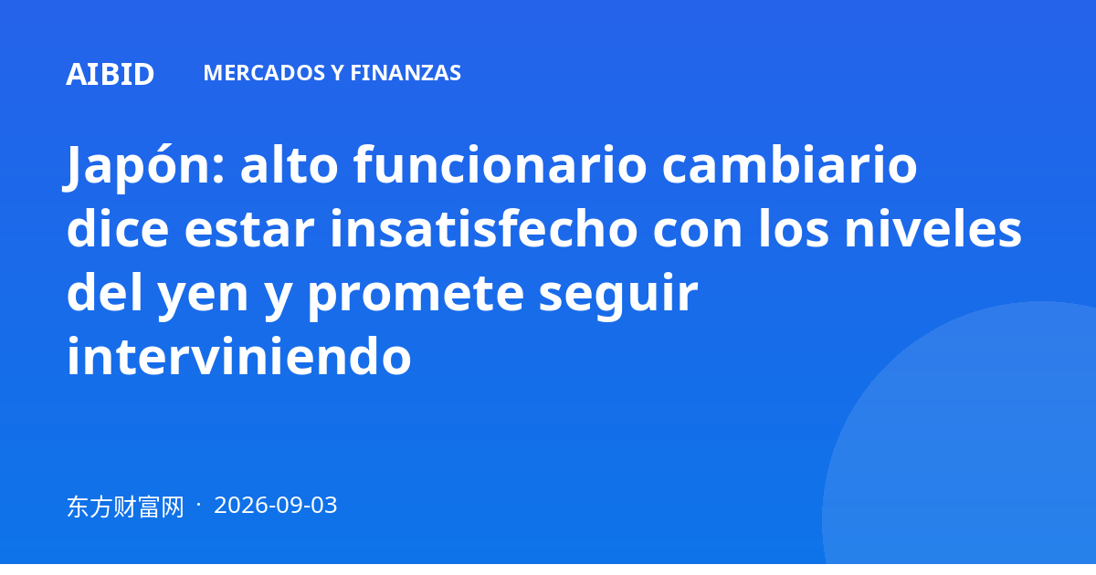 Japón: alto funcionario cambiario dice estar insatisfecho con los niveles del yen y promete seguir interviniendo