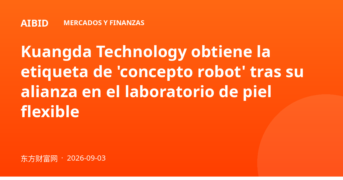 Kuangda Technology obtiene la etiqueta de 'concepto robot' tras su alianza en el laboratorio de piel flexible