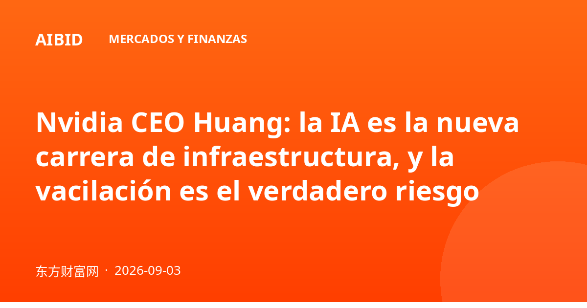 Nvidia CEO Huang: la IA es la nueva carrera de infraestructura, y la vacilación es el verdadero riesgo