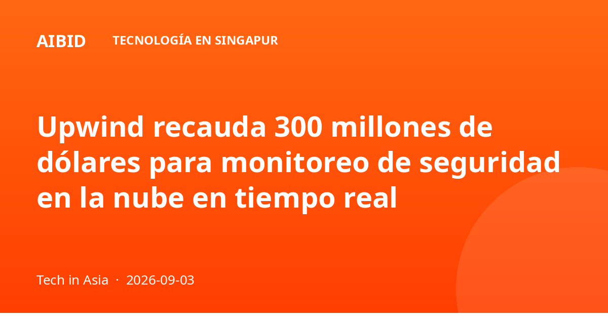 Upwind recauda 300 millones de dólares para monitoreo de seguridad en la nube en tiempo real