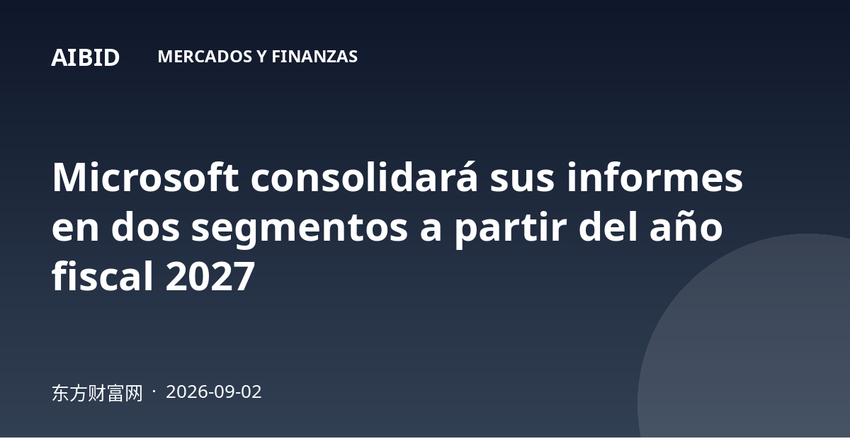 Microsoft consolidará sus informes en dos segmentos a partir del año fiscal 2027