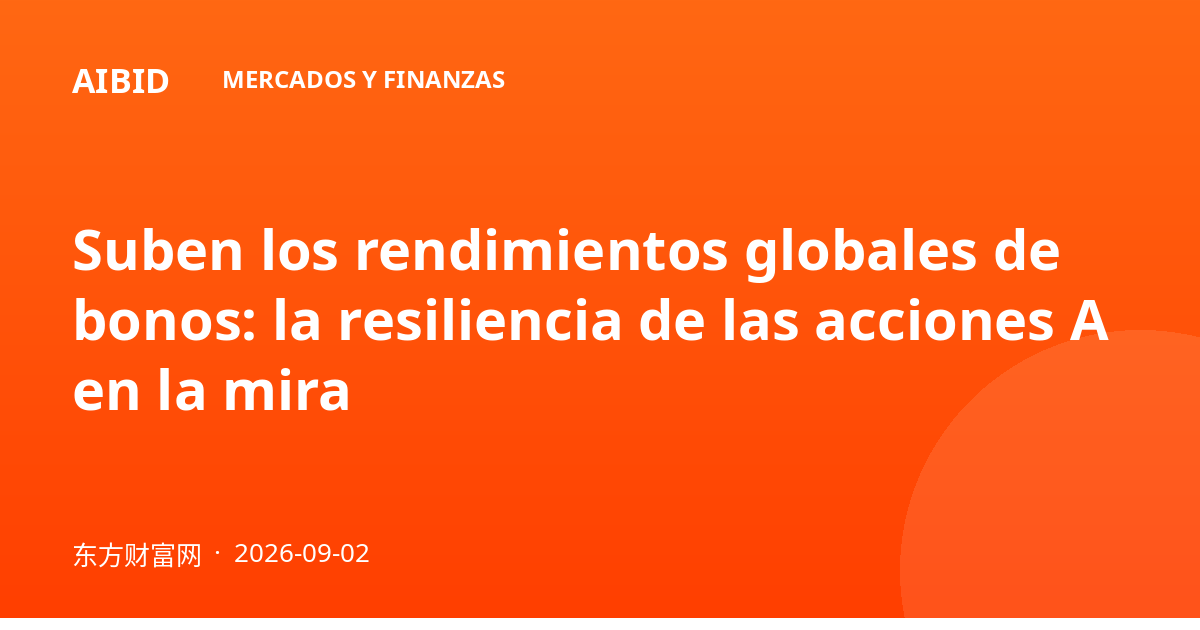Suben los rendimientos globales de bonos: la resiliencia de las acciones A en la mira