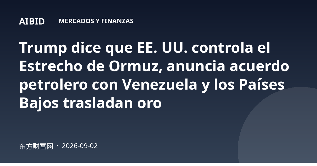 Trump dice que EE. UU. controla el Estrecho de Ormuz, anuncia acuerdo petrolero con Venezuela y los Países Bajos trasladan oro