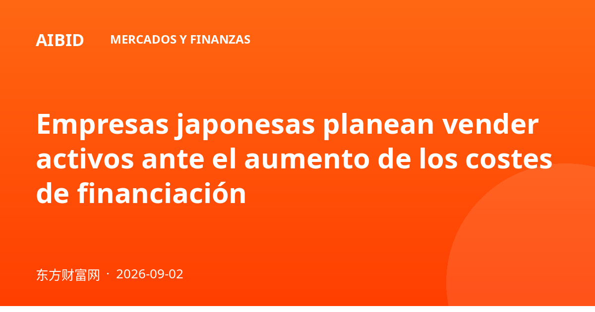 Empresas japonesas planean vender activos ante el aumento de los costes de financiación
