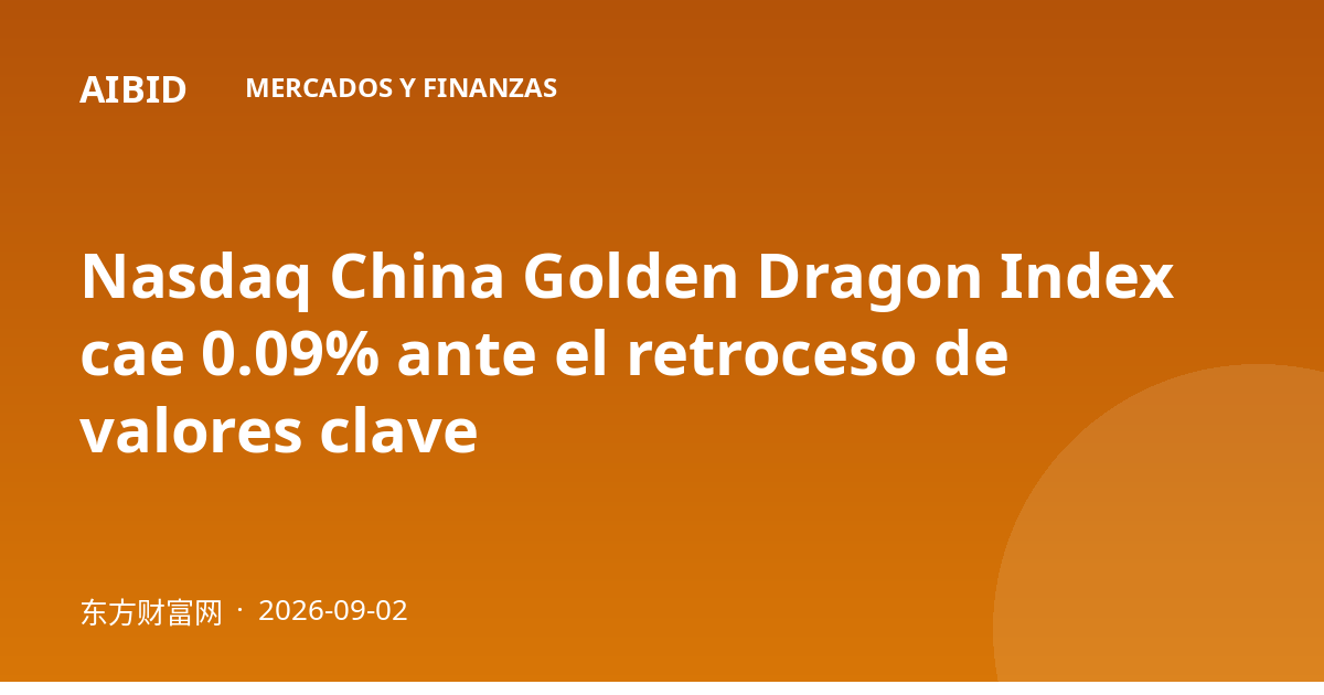 Nasdaq China Golden Dragon Index cae 0.09% ante el retroceso de valores clave