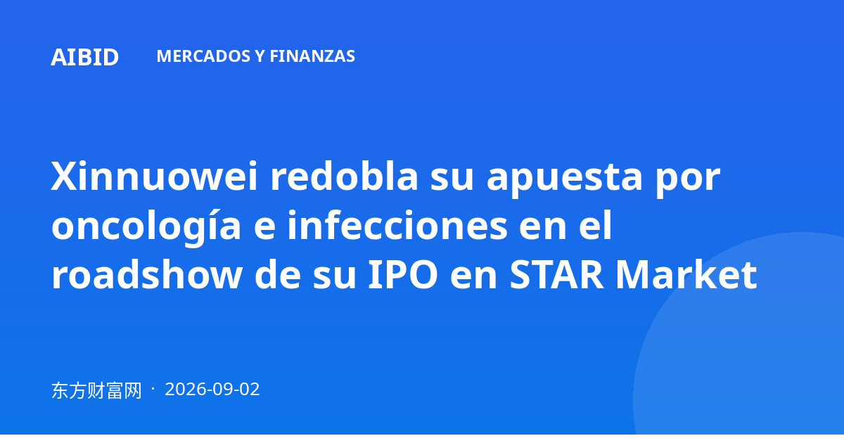 Xinnuowei redobla su apuesta por oncología e infecciones en el roadshow de su IPO en STAR Market