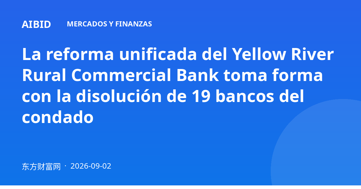 La reforma unificada del Yellow River Rural Commercial Bank toma forma con la disolución de 19 bancos del condado