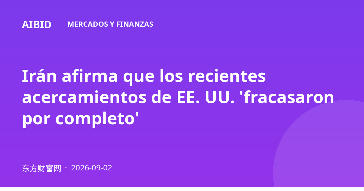Irán afirma que los recientes acercamientos de EE. UU. 'fracasaron por completo'