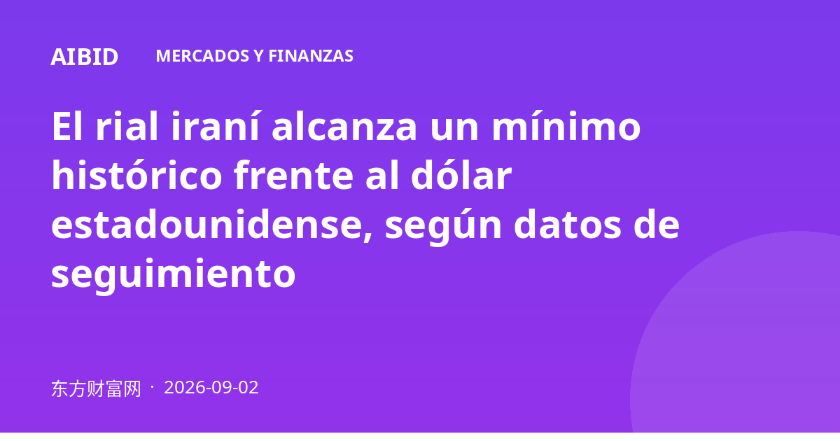 El rial iraní alcanza un mínimo histórico frente al dólar estadounidense, según datos de seguimiento
