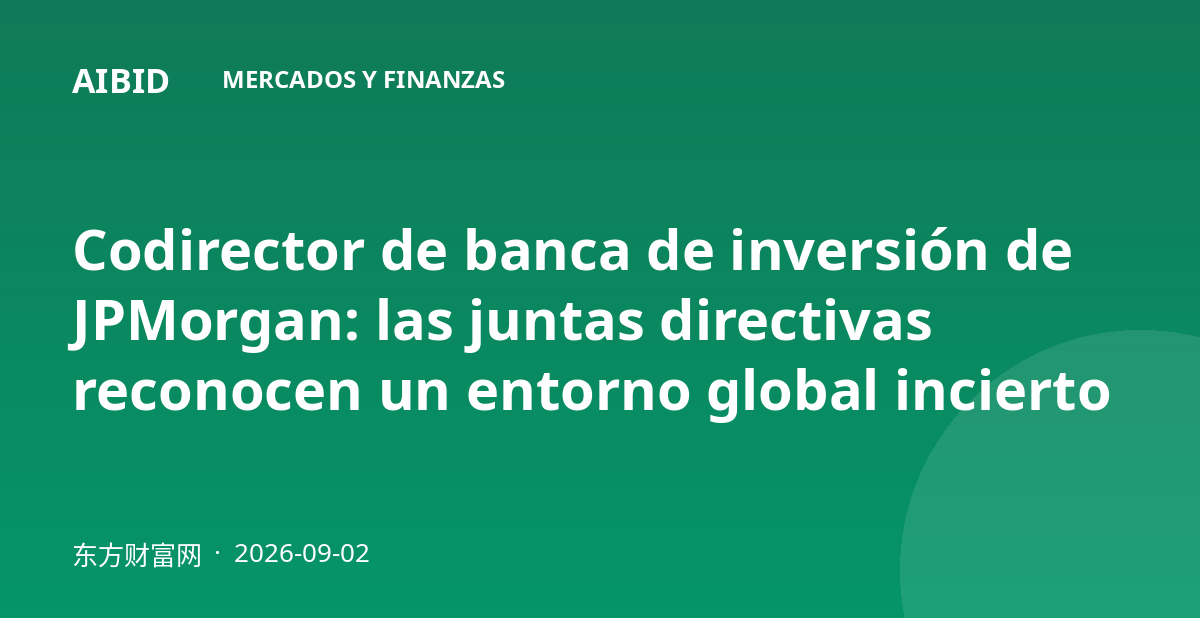 Codirector de banca de inversión de JPMorgan: las juntas directivas reconocen un entorno global incierto