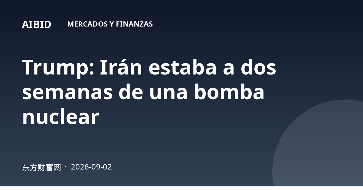 Trump: Irán estaba a dos semanas de una bomba nuclear