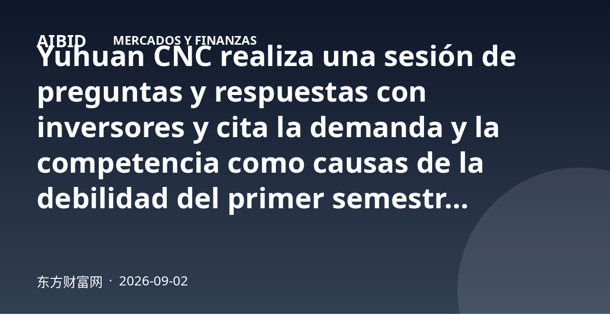 Yuhuan CNC realiza una sesión de preguntas y respuestas con inversores y cita la demanda y la competencia como causas de la debilidad del primer semestre