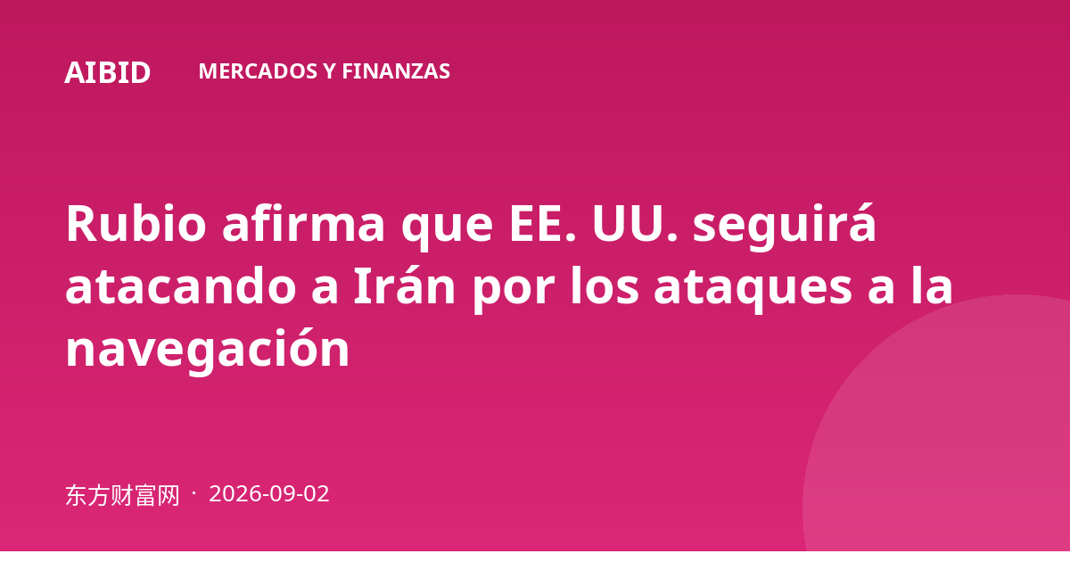 Rubio afirma que EE. UU. seguirá atacando a Irán por los ataques a la navegación