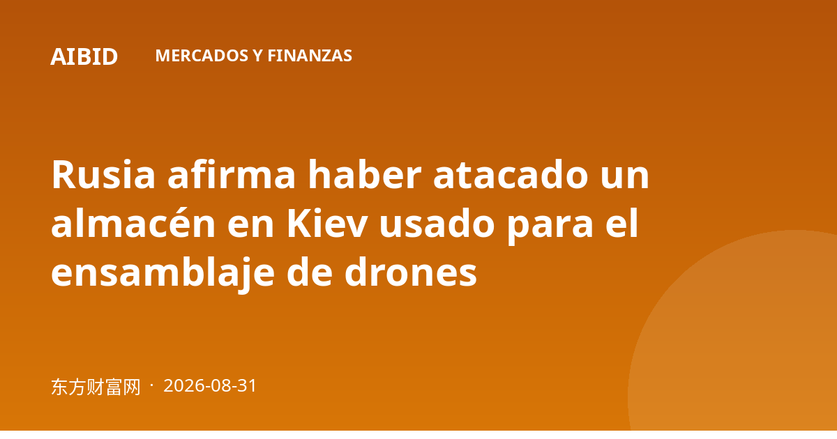 Rusia afirma haber atacado un almacén en Kiev usado para el ensamblaje de drones