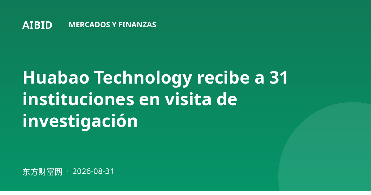 Huabao Technology recibe a 31 instituciones en visita de investigación