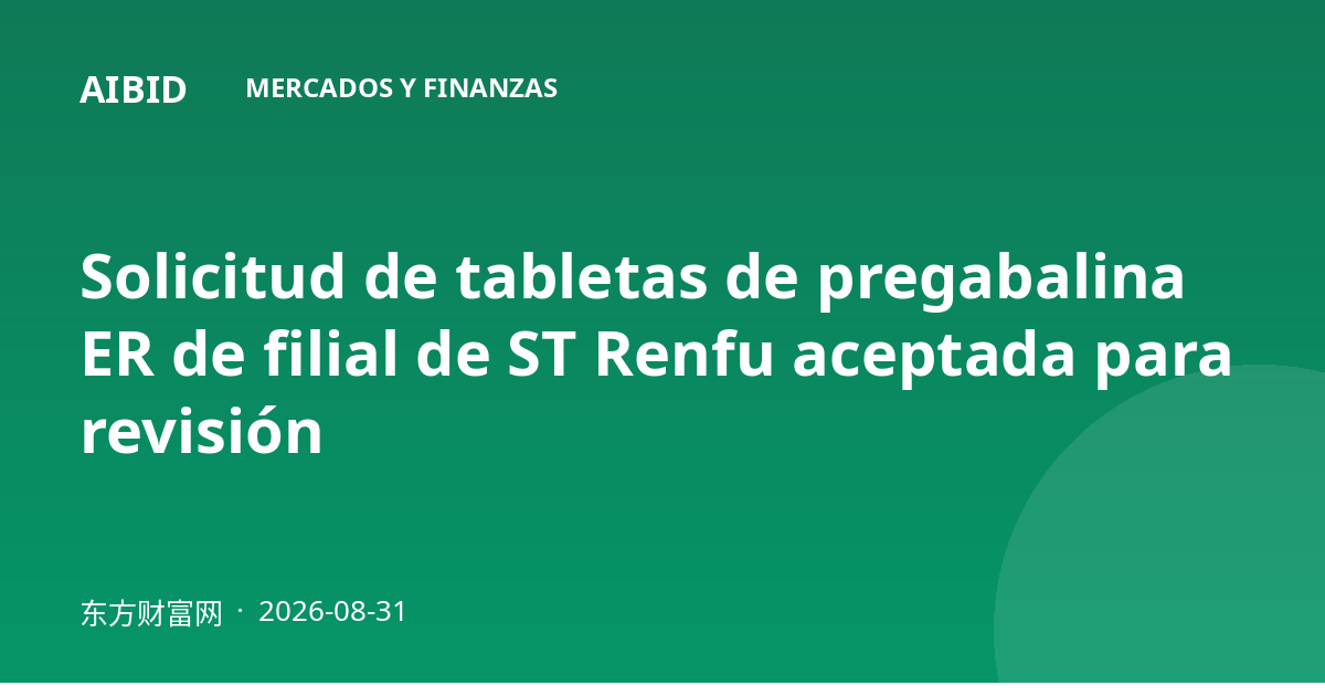 Solicitud de tabletas de pregabalina ER de filial de ST Renfu aceptada para revisión