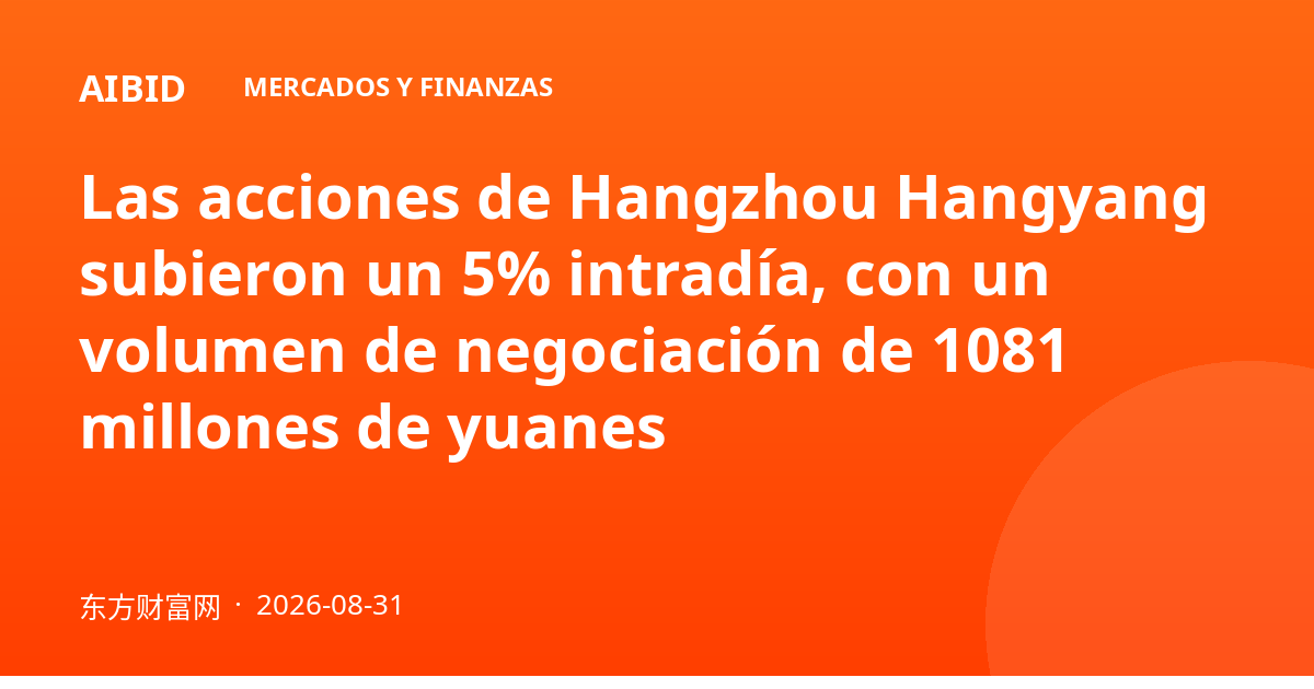 Las acciones de Hangzhou Hangyang subieron un 5% intradía, con un volumen de negociación de 1081 millones de yuanes