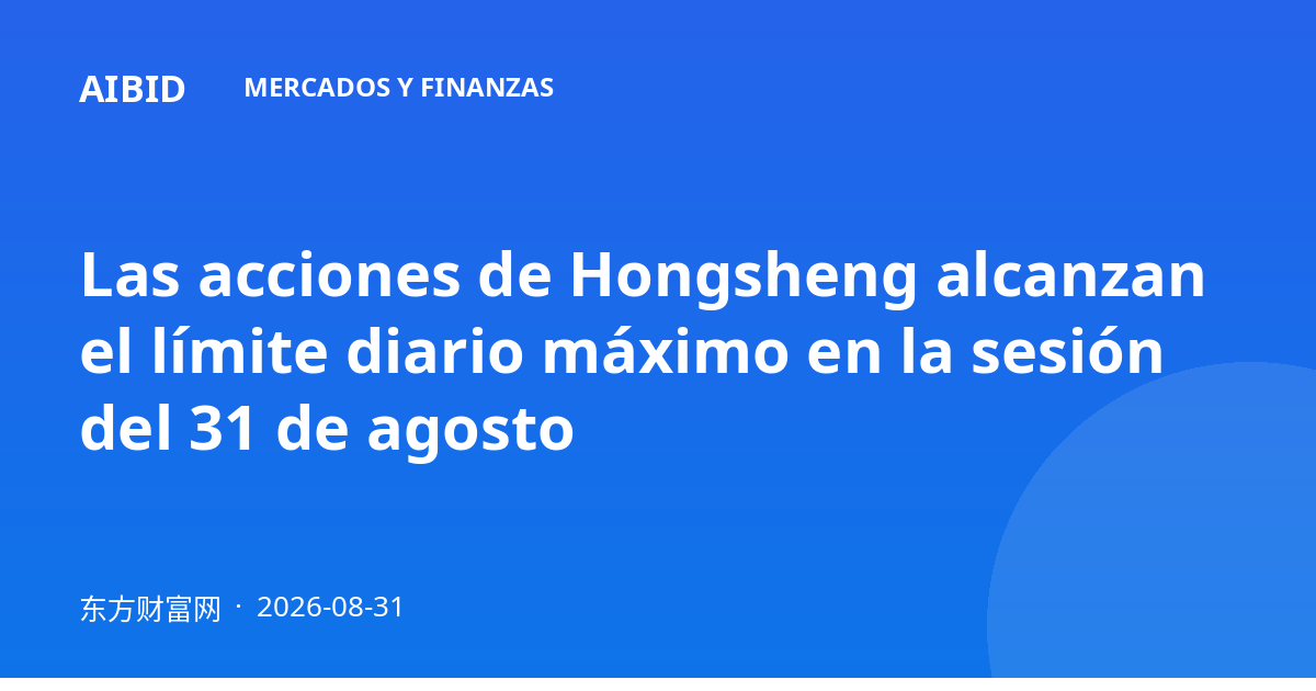 Las acciones de Hongsheng alcanzan el límite diario máximo en la sesión del 31 de agosto