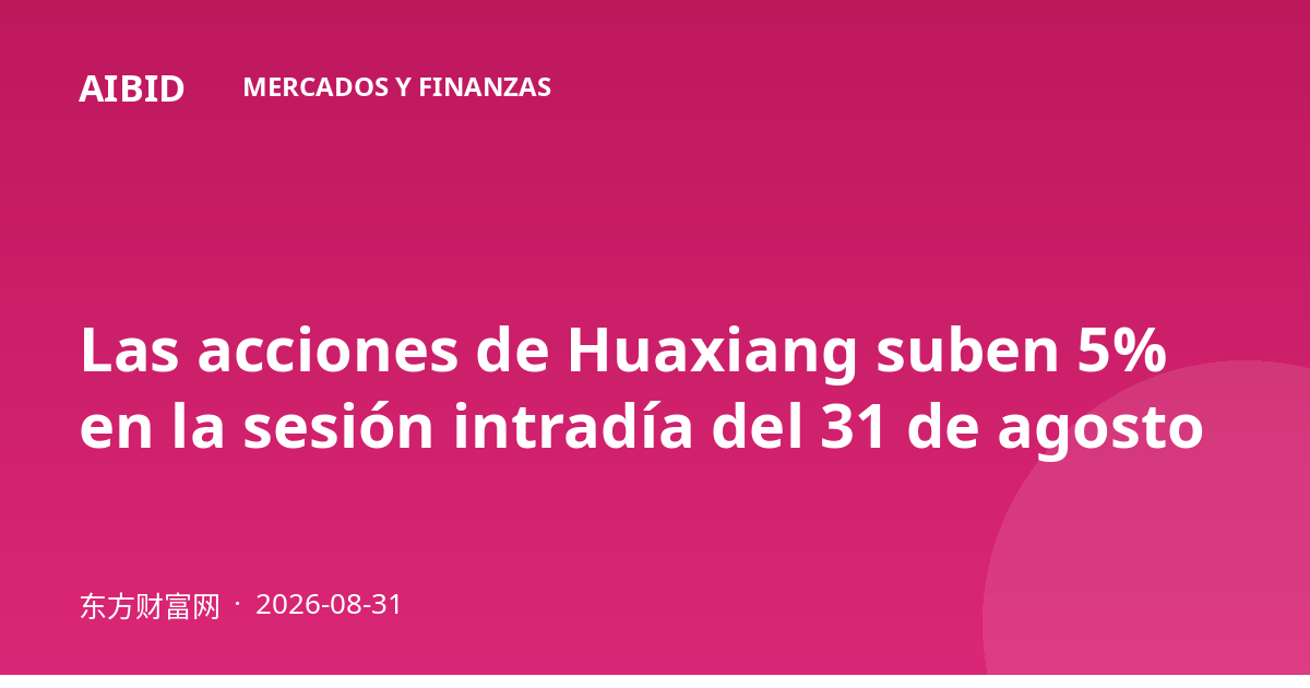 Las acciones de Huaxiang suben 5% en la sesión intradía del 31 de agosto