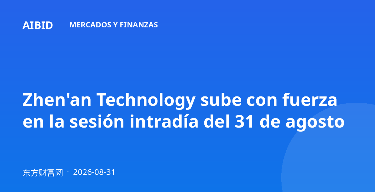 Zhen'an Technology sube con fuerza en la sesión intradía del 31 de agosto