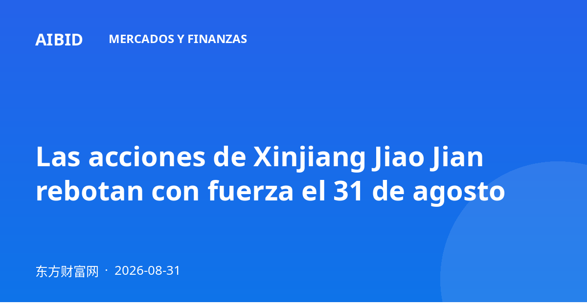 Las acciones de Xinjiang Jiao Jian rebotan con fuerza el 31 de agosto