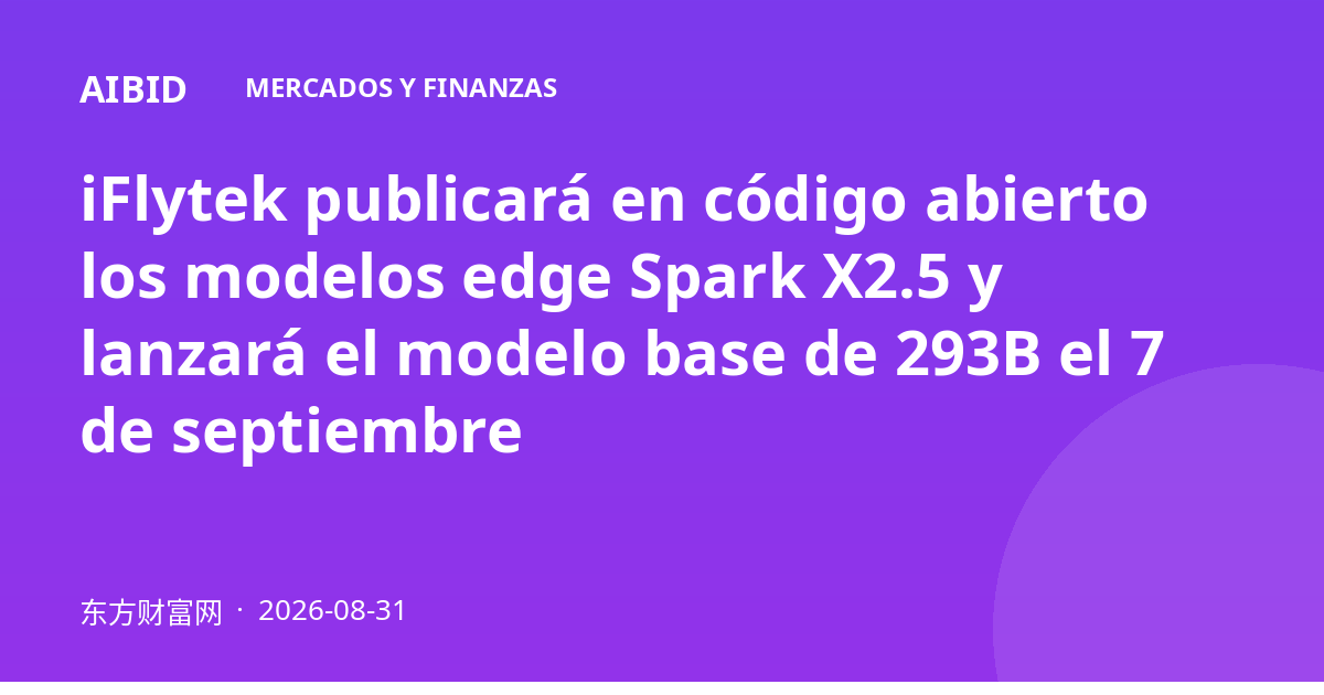iFlytek publicará en código abierto los modelos edge Spark X2.5 y lanzará el modelo base de 293B el 7 de septiembre