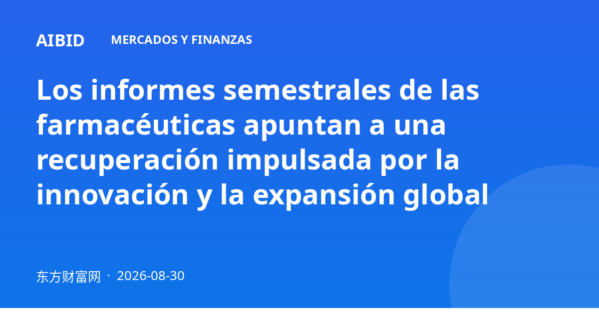 Los informes semestrales de las farmacéuticas apuntan a una recuperación impulsada por la innovación y la expansión global
