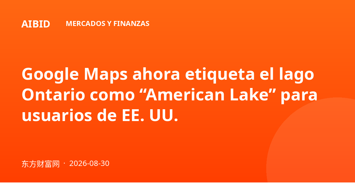 Google Maps ahora etiqueta el lago Ontario como “American Lake” para usuarios de EE. UU.