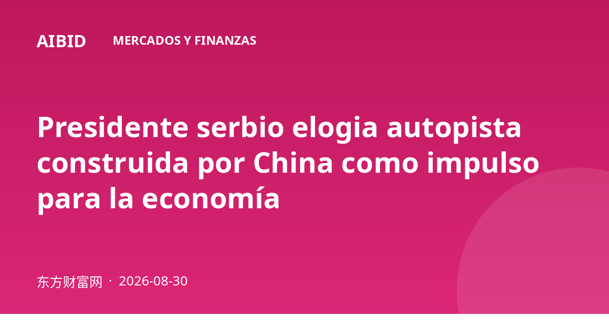 Presidente serbio elogia autopista construida por China como impulso para la economía