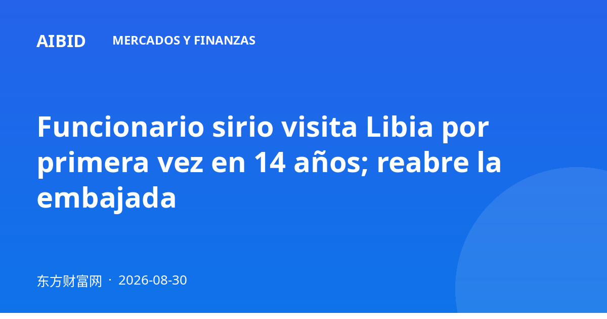 Funcionario sirio visita Libia por primera vez en 14 años; reabre la embajada