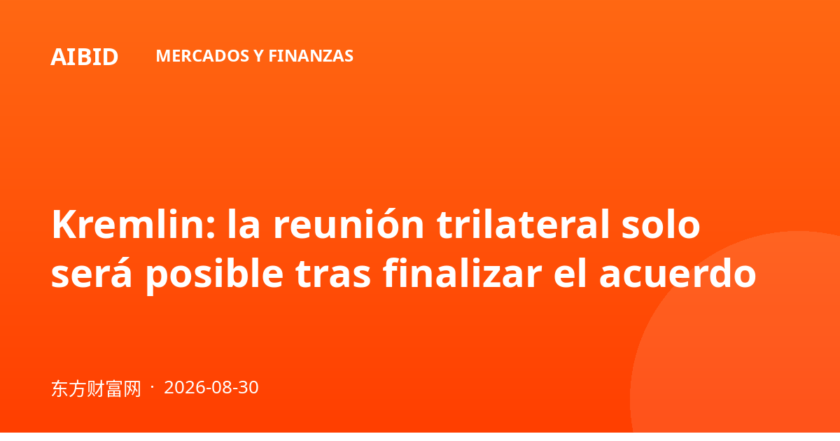 Kremlin: la reunión trilateral solo será posible tras finalizar el acuerdo