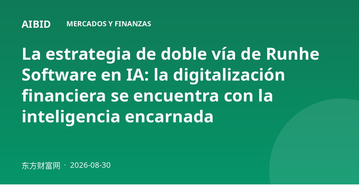 La estrategia de doble vía de Runhe Software en IA: la digitalización financiera se encuentra con la inteligencia encarnada