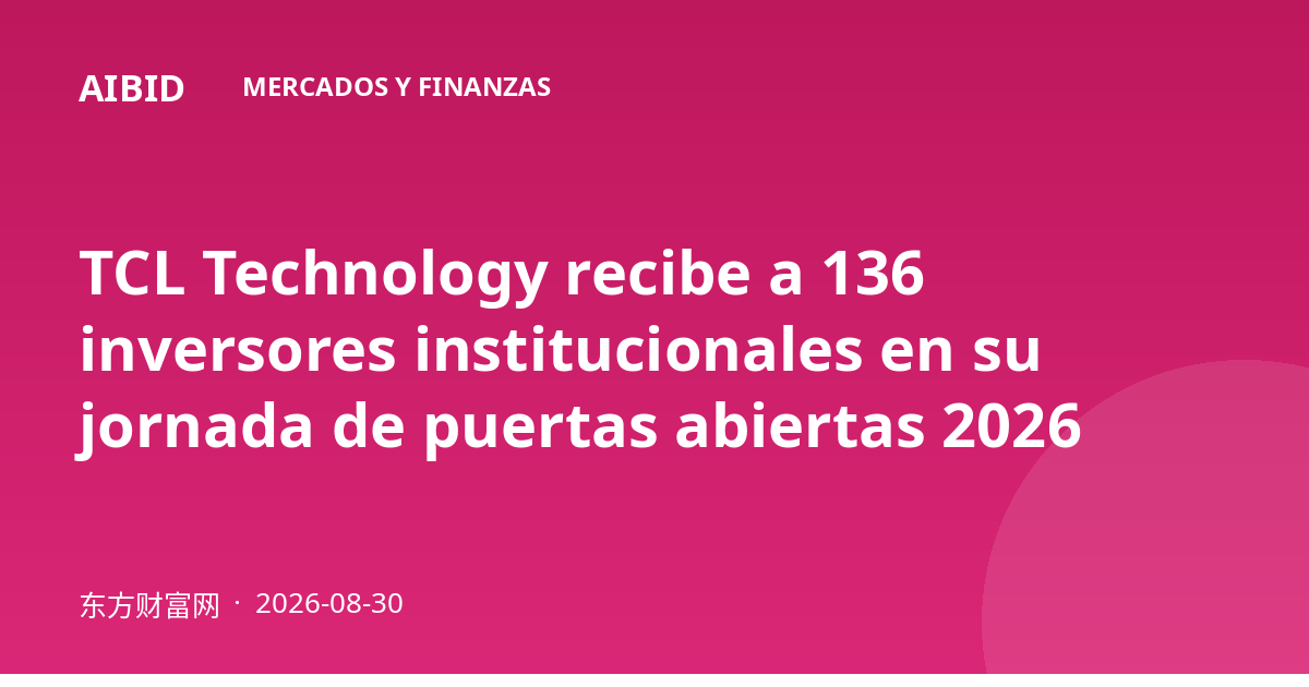 TCL Technology recibe a 136 inversores institucionales en su jornada de puertas abiertas 2026