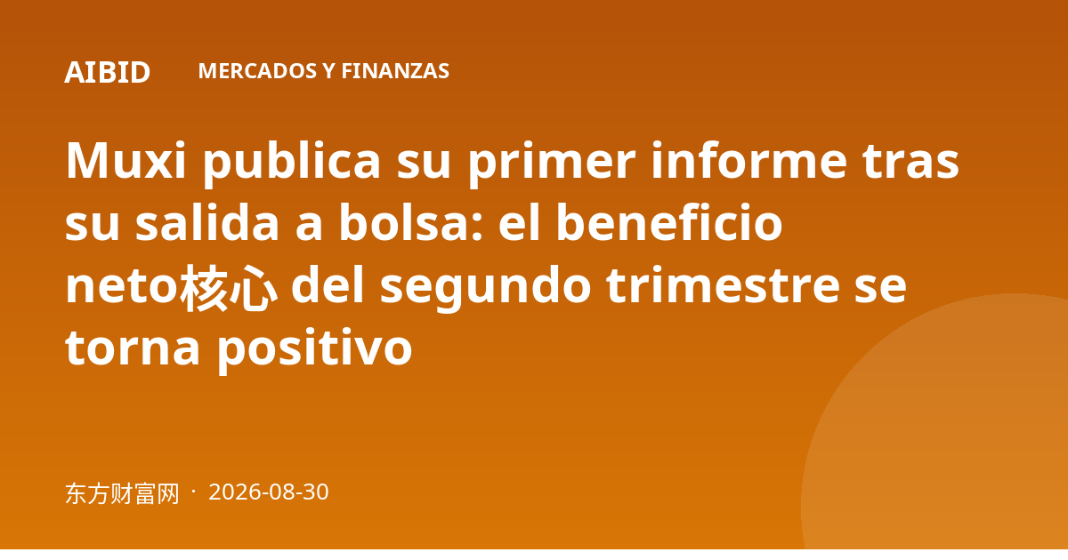 Muxi publica su primer informe tras su salida a bolsa: el beneficio neto核心 del segundo trimestre se torna positivo