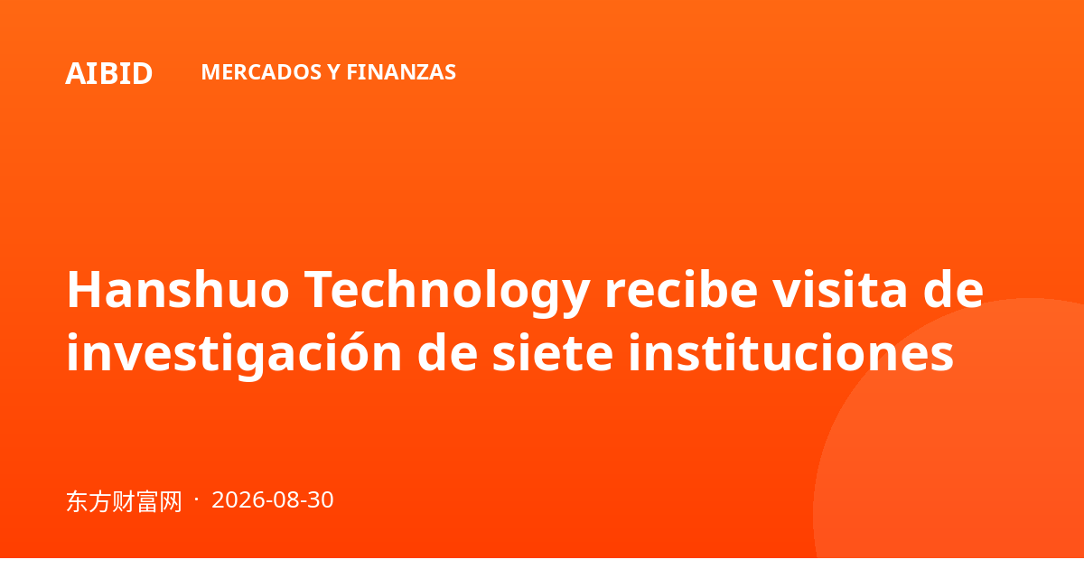 Hanshuo Technology recibe visita de investigación de siete instituciones