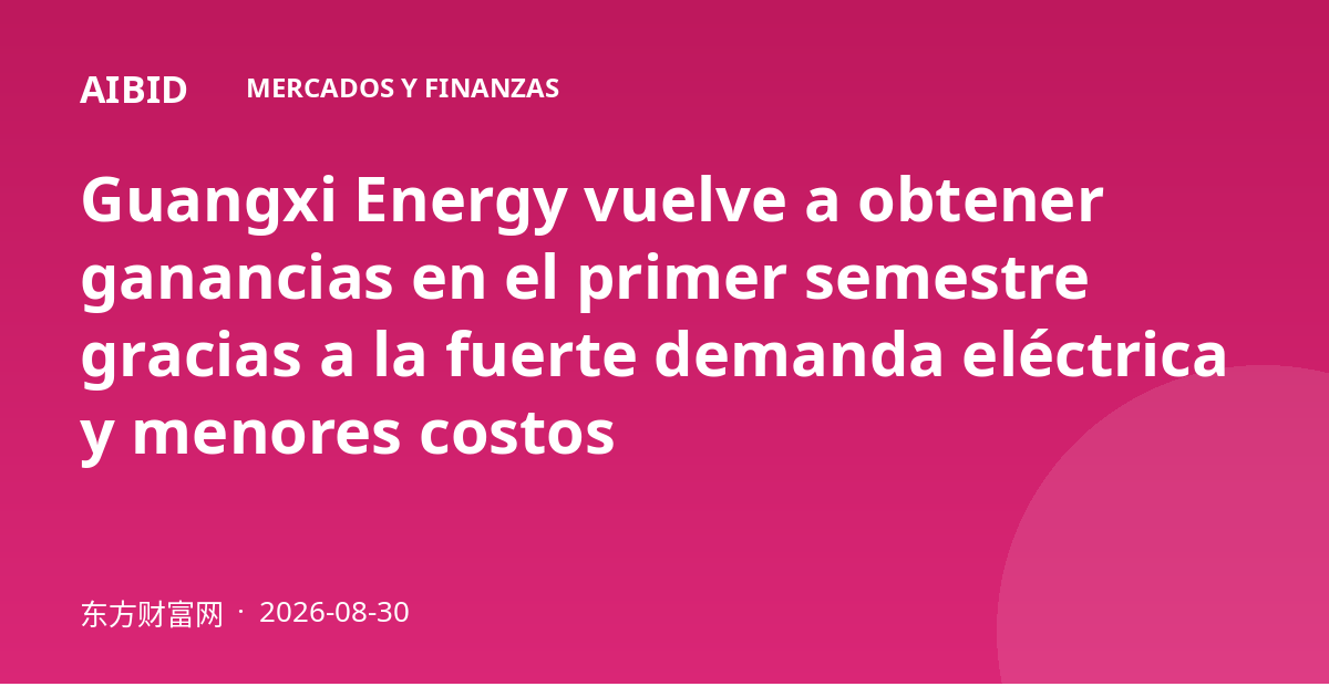 Guangxi Energy vuelve a obtener ganancias en el primer semestre gracias a la fuerte demanda eléctrica y menores costos