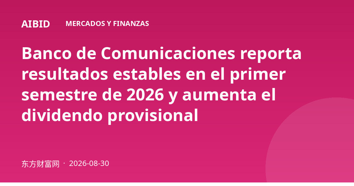 Banco de Comunicaciones reporta resultados estables en el primer semestre de 2026 y aumenta el dividendo provisional