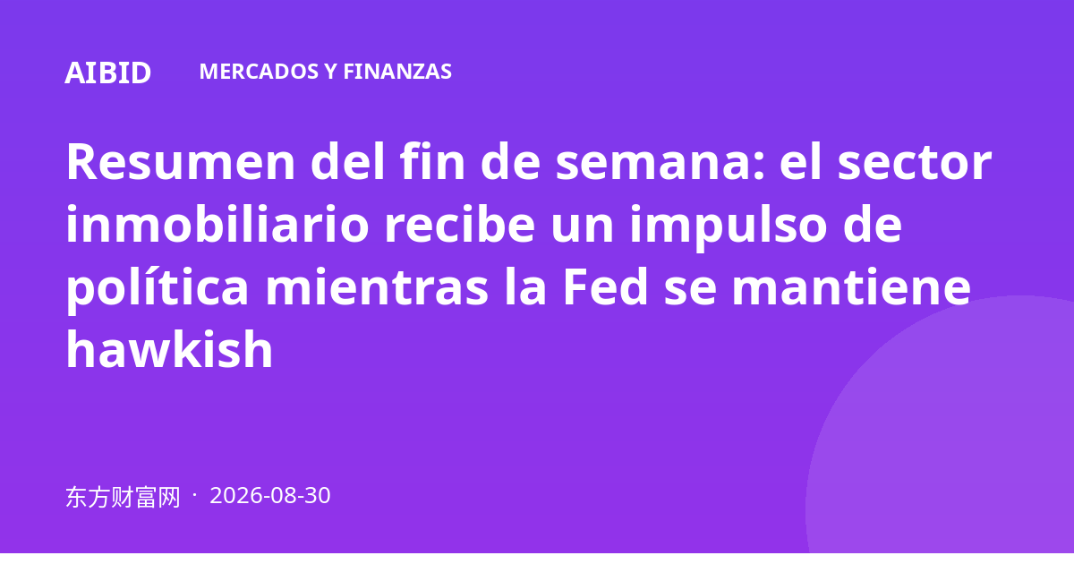 Resumen del fin de semana: el sector inmobiliario recibe un impulso de política mientras la Fed se mantiene hawkish