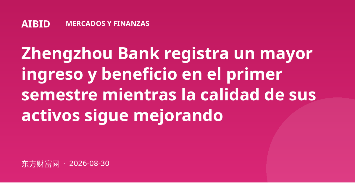 Zhengzhou Bank registra un mayor ingreso y beneficio en el primer semestre mientras la calidad de sus activos sigue mejorando