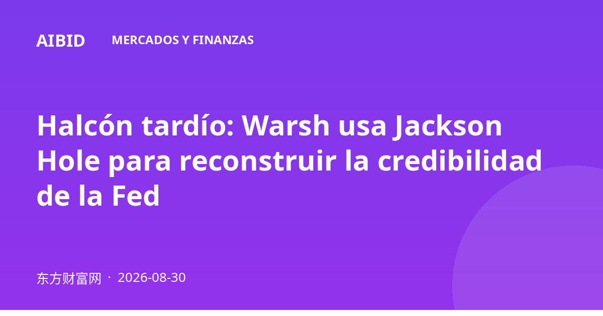 Halcón tardío: Warsh usa Jackson Hole para reconstruir la credibilidad de la Fed