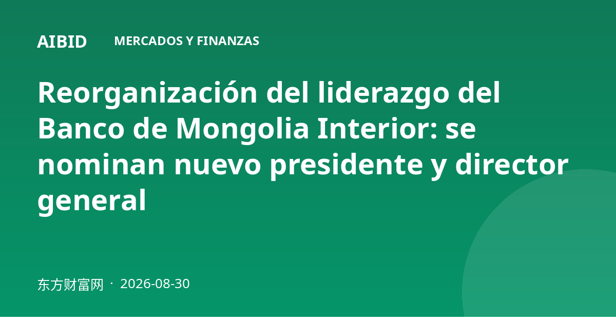 Reorganización del liderazgo del Banco de Mongolia Interior: se nominan nuevo presidente y director general