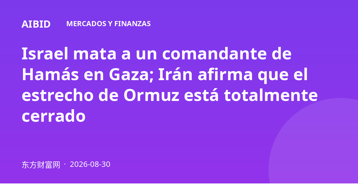 Israel mata a un comandante de Hamás en Gaza; Irán afirma que el estrecho de Ormuz está totalmente cerrado
