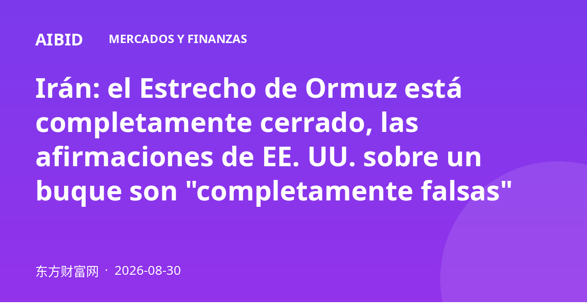 Irán: el Estrecho de Ormuz está completamente cerrado, las afirmaciones de EE. UU. sobre un buque son "completamente falsas"